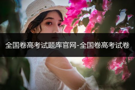 全国卷高考试题库官网-全国卷高考试卷