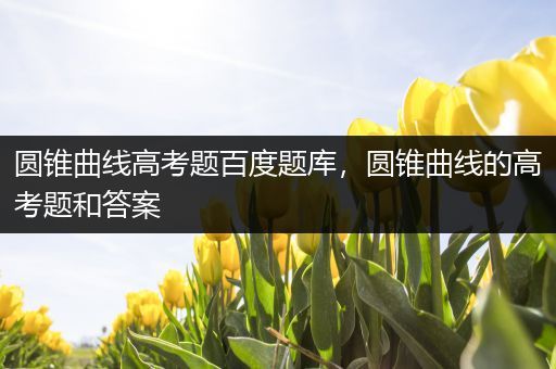 圆锥曲线高考题百度题库，圆锥曲线的高考题和答案