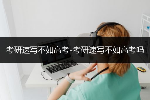 考研速写不如高考-考研速写不如高考吗