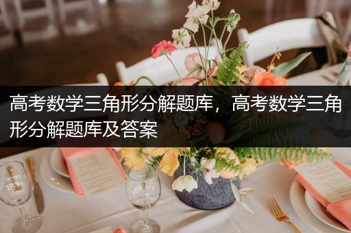 高考数学三角形分解题库，高考数学三角形分解题库及答案