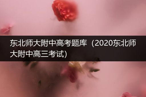 东北师大附中高考题库（2020东北师大附中高三考试）