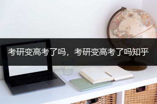 考研变高考了吗，考研变高考了吗知乎