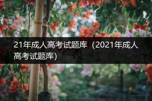 21年成人高考试题库（2021年成人高考试题库）