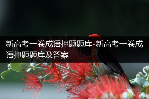 新高考一卷成语押题题库-新高考一卷成语押题题库及答案