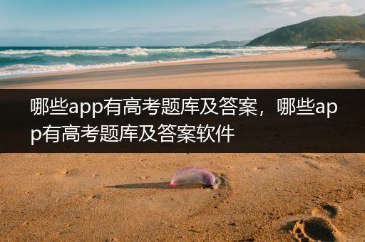 哪些app有高考题库及答案，哪些app有高考题库及答案软件