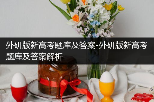 外研版新高考题库及答案-外研版新高考题库及答案解析