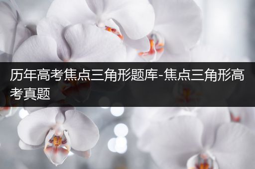 历年高考焦点三角形题库-焦点三角形高考真题