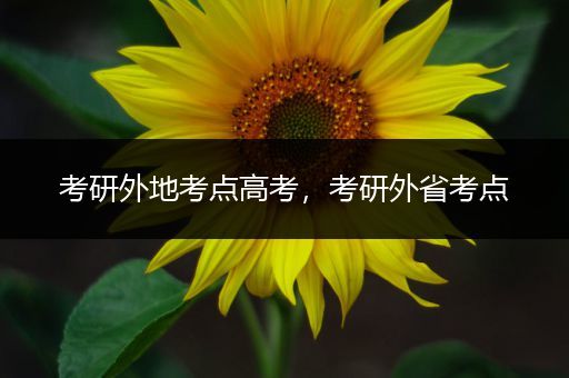 考研外地考点高考，考研外省考点