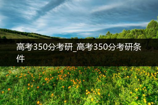 高考350分考研_高考350分考研条件