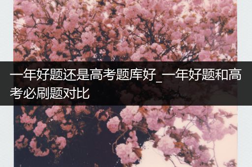 一年好题还是高考题库好_一年好题和高考必刷题对比