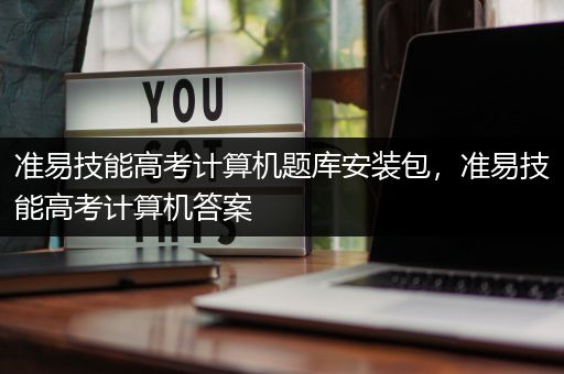 准易技能高考计算机题库安装包，准易技能高考计算机答案