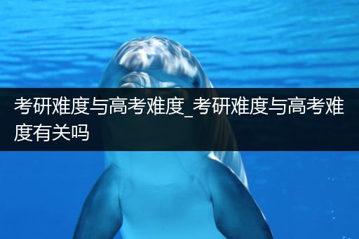 考研难度与高考难度_考研难度与高考难度有关吗