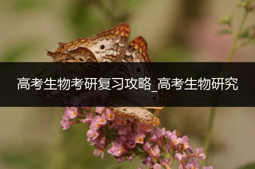 高考生物考研复习攻略_高考生物研究