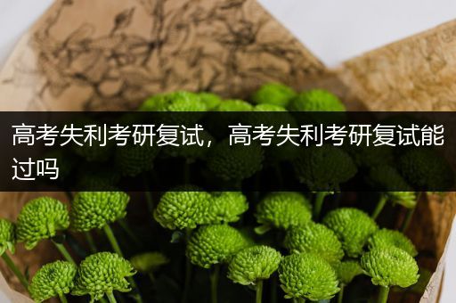 高考失利考研复试，高考失利考研复试能过吗