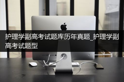 护理学副高考试题库历年真题_护理学副高考试题型