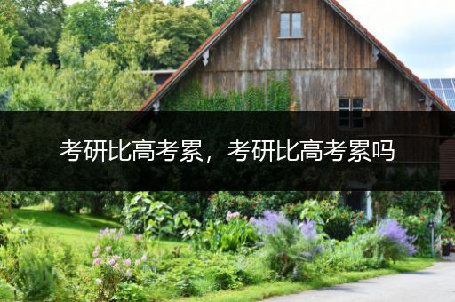考研比高考累，考研比高考累吗