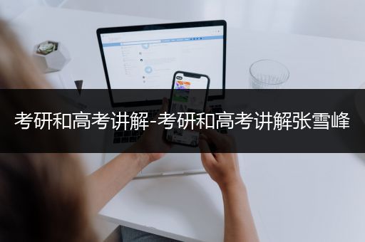 考研和高考讲解-考研和高考讲解张雪峰