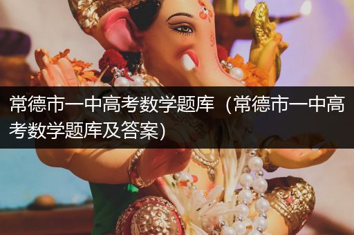 常德市一中高考数学题库（常德市一中高考数学题库及答案）