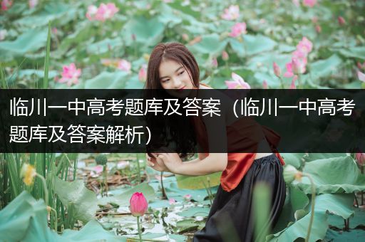 临川一中高考题库及答案（临川一中高考题库及答案解析）