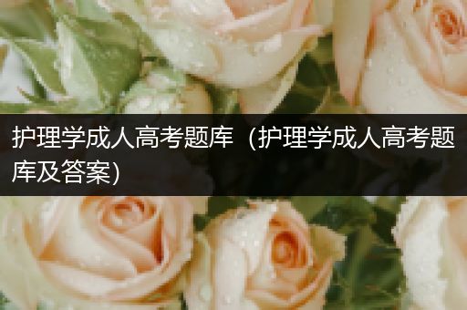 护理学成人高考题库（护理学成人高考题库及答案）