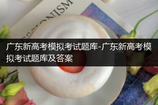 广东新高考模拟考试题库-广东新高考模拟考试题库及答案