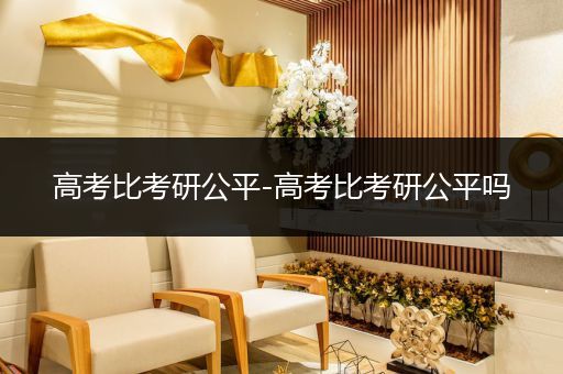 高考比考研公平-高考比考研公平吗