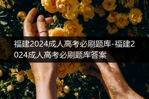 福建2024成人高考必刷题库-福建2024成人高考必刷题库答案