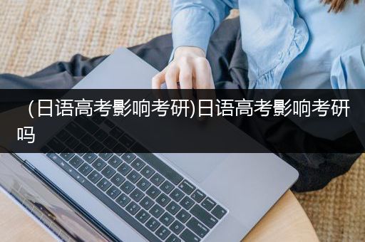 （日语高考影响考研)日语高考影响考研吗