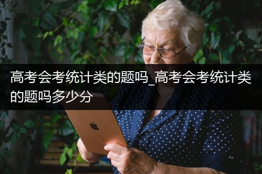 高考会考统计类的题吗_高考会考统计类的题吗多少分