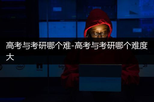 高考与考研哪个难-高考与考研哪个难度大