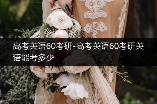 高考英语60考研-高考英语60考研英语能考多少