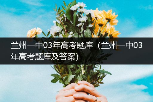 兰州一中03年高考题库（兰州一中03年高考题库及答案）