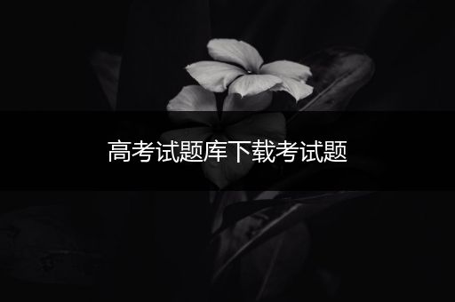 高考试题库下载考试题