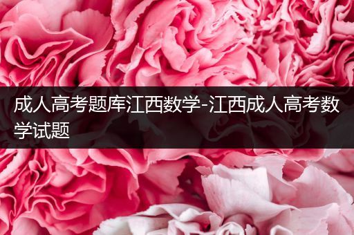 成人高考题库江西数学-江西成人高考数学试题