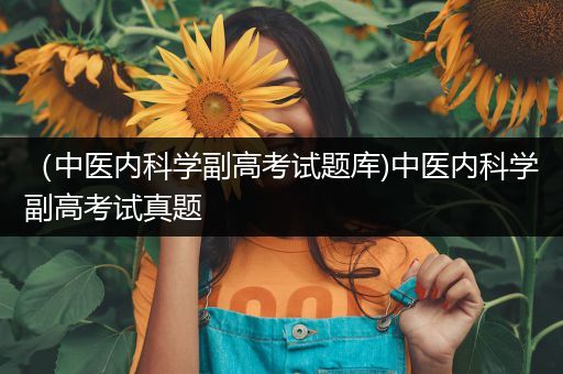（中医内科学副高考试题库)中医内科学副高考试真题