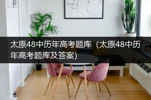 太原48中历年高考题库（太原48中历年高考题库及答案）