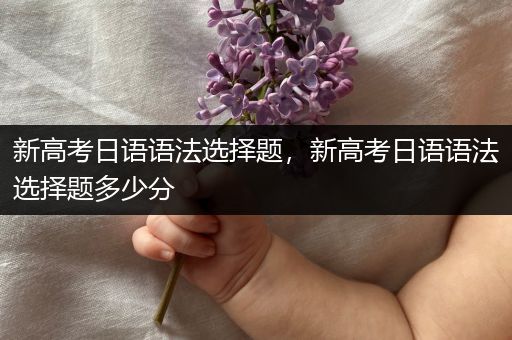 新高考日语语法选择题，新高考日语语法选择题多少分