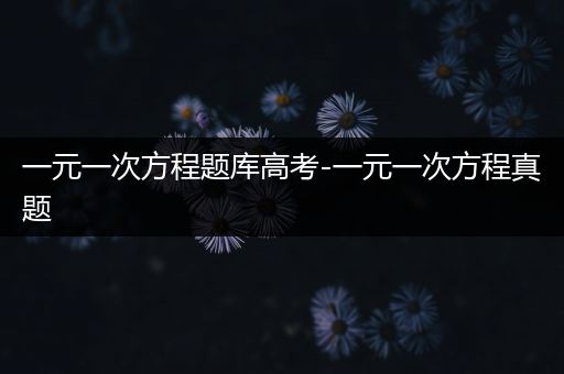 一元一次方程题库高考-一元一次方程真题