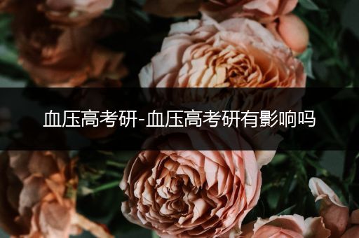 血压高考研-血压高考研有影响吗