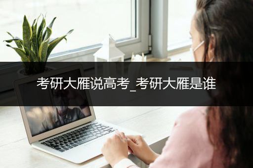 考研大雁说高考_考研大雁是谁