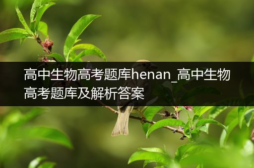 高中生物高考题库henan_高中生物高考题库及解析答案