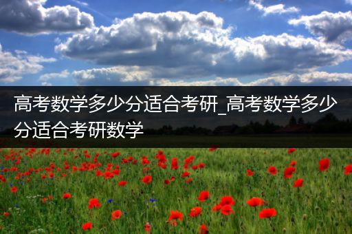 高考数学多少分适合考研_高考数学多少分适合考研数学