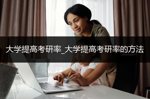 大学提高考研率_大学提高考研率的方法