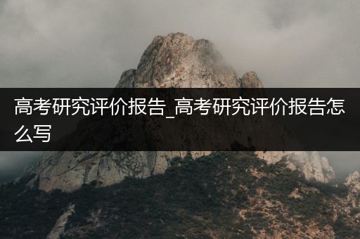 高考研究评价报告_高考研究评价报告怎么写