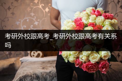 考研外校跟高考_考研外校跟高考有关系吗