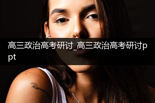 高三政治高考研讨_高三政治高考研讨ppt
