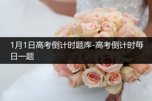 1月1日高考倒计时题库-高考倒计时每日一题