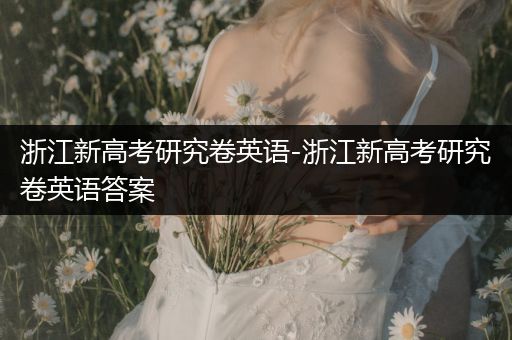 浙江新高考研究卷英语-浙江新高考研究卷英语答案