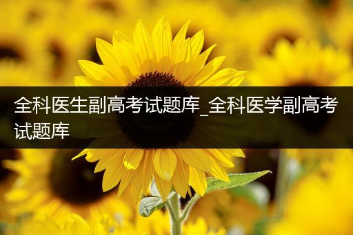 全科医生副高考试题库_全科医学副高考试题库