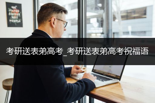 考研送表弟高考_考研送表弟高考祝福语